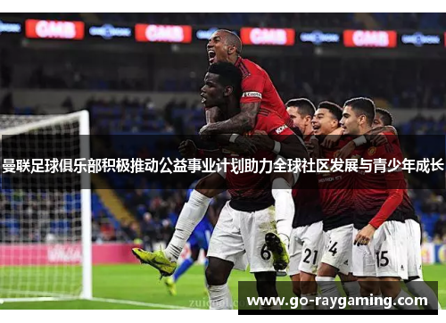 曼联足球俱乐部积极推动公益事业计划助力全球社区发展与青少年成长
