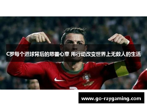 C罗每个进球背后的慈善心意 用行动改变世界上无数人的生活