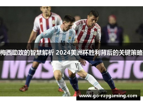 梅西助攻的智慧解析 2024美洲杯胜利背后的关键策略