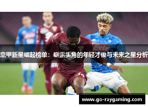 意甲新星崛起榜单：崭露头角的年轻才俊与未来之星分析