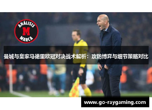 曼城与皇家马德里欧冠对决战术解析：攻防博弈与细节策略对比