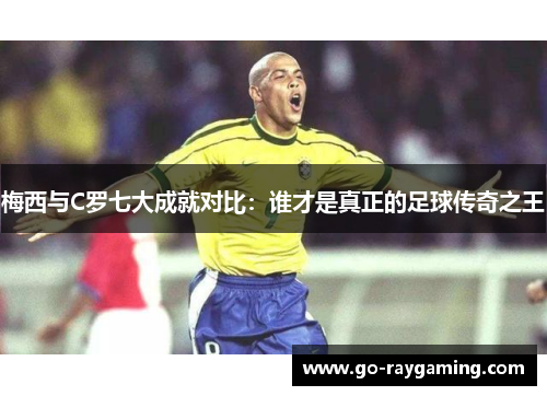 梅西与C罗七大成就对比：谁才是真正的足球传奇之王