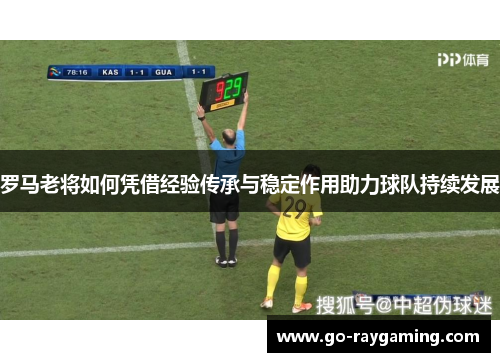 罗马老将如何凭借经验传承与稳定作用助力球队持续发展