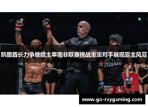 凯撒酋长力争继续主宰南非联赛挑战重重对手展现霸主风范