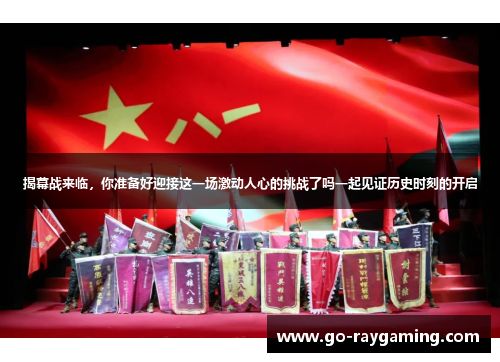 揭幕战来临，你准备好迎接这一场激动人心的挑战了吗一起见证历史时刻的开启
