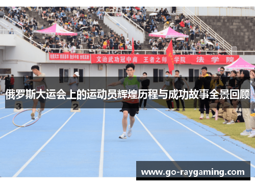 俄罗斯大运会上的运动员辉煌历程与成功故事全景回顾