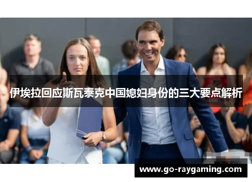 伊埃拉回应斯瓦泰克中国媳妇身份的三大要点解析