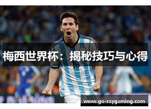 梅西世界杯：揭秘技巧与心得