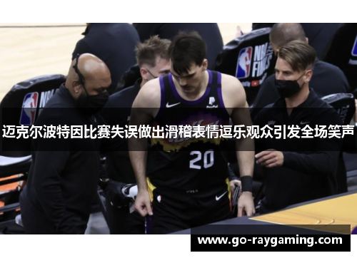 迈克尔波特因比赛失误做出滑稽表情逗乐观众引发全场笑声
