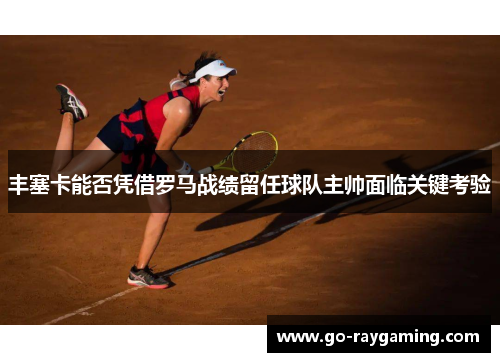 丰塞卡能否凭借罗马战绩留任球队主帅面临关键考验