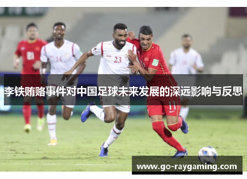 李铁贿赂事件对中国足球未来发展的深远影响与反思