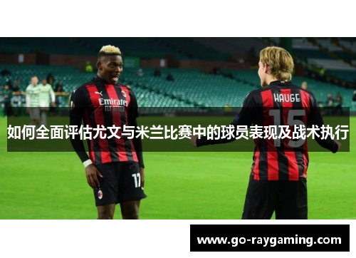 如何全面评估尤文与米兰比赛中的球员表现及战术执行