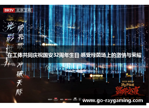 在工体共同庆祝国安32周年生日 感受绿茵场上的激情与荣耀