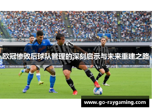 欧冠惨败后球队管理的深刻启示与未来重建之路