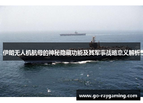 伊朗无人机航母的神秘隐藏功能及其军事战略意义解析