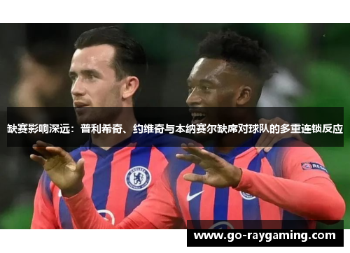 缺赛影响深远：普利希奇、约维奇与本纳赛尔缺席对球队的多重连锁反应