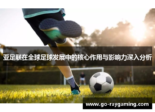 亚足联在全球足球发展中的核心作用与影响力深入分析