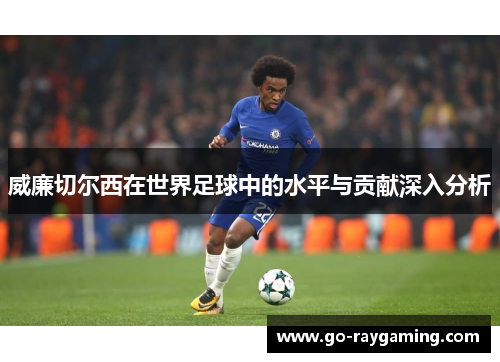 威廉切尔西在世界足球中的水平与贡献深入分析