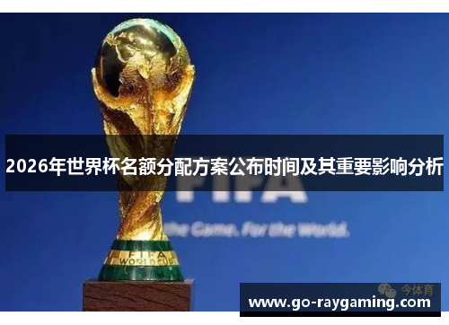 2026年世界杯名额分配方案公布时间及其重要影响分析