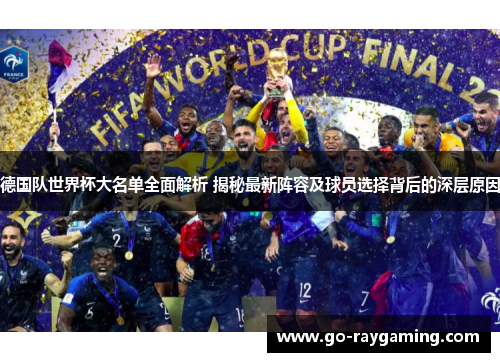德国队世界杯大名单全面解析 揭秘最新阵容及球员选择背后的深层原因