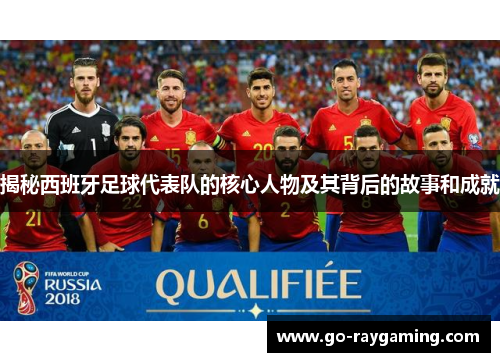 揭秘西班牙足球代表队的核心人物及其背后的故事和成就