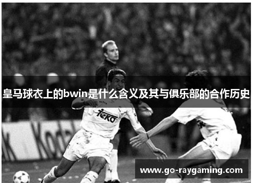 皇马球衣上的bwin是什么含义及其与俱乐部的合作历史