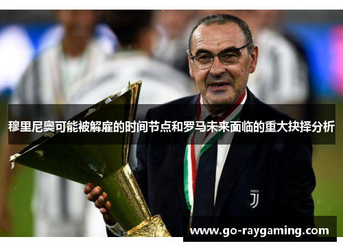 穆里尼奥可能被解雇的时间节点和罗马未来面临的重大抉择分析 穆里尼奥可能被解雇的时间节点和罗马未来面临的重大抉择分析