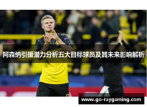阿森纳引援潜力分析五大目标球员及其未来影响解析
