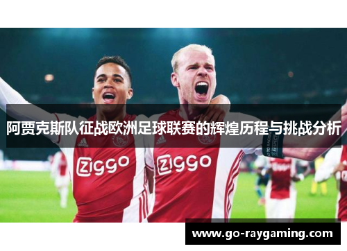 阿贾克斯队征战欧洲足球联赛的辉煌历程与挑战分析