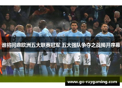 谁将问鼎欧洲五大联赛冠军 五大强队争夺之战揭开序幕