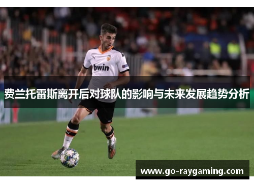 费兰托雷斯离开后对球队的影响与未来发展趋势分析 费兰托雷斯离开后对球队的影响与未来发展趋势分析