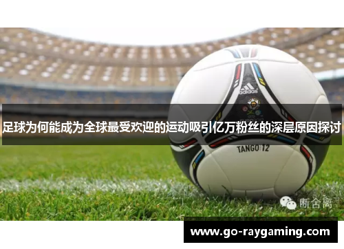 足球为何能成为全球最受欢迎的运动吸引亿万粉丝的深层原因探讨 足球为何能成为全球最受欢迎的运动吸引亿万粉丝的深层原因探讨