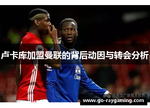 卢卡库加盟曼联的背后动因与转会分析