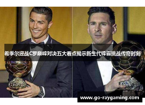 希季尔迎战C罗巅峰对决五大看点揭示新生代锋霸挑战传奇时刻