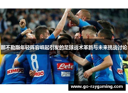 那不勒斯年轻阵容崛起引发的足球战术革新与未来挑战讨论