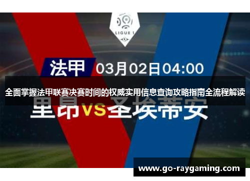 全面掌握法甲联赛决赛时间的权威实用信息查询攻略指南全流程解读