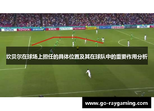 坎贝尔在球场上担任的具体位置及其在球队中的重要作用分析