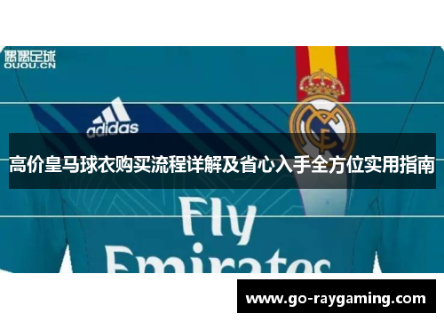 高价皇马球衣购买流程详解及省心入手全方位实用指南