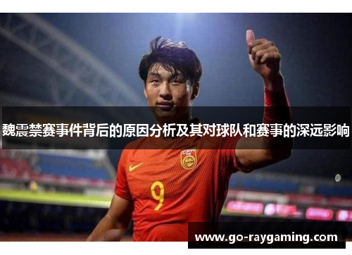 魏震禁赛事件背后的原因分析及其对球队和赛事的深远影响
