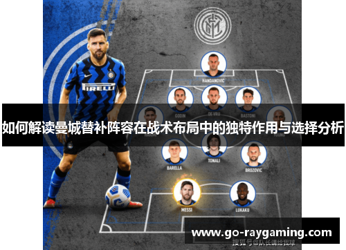 如何解读曼城替补阵容在战术布局中的独特作用与选择分析 如何解读曼城替补阵容在战术布局中的独特作用与选择分析