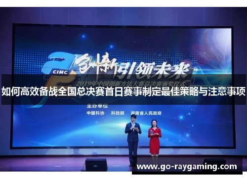 如何高效备战全国总决赛首日赛事制定最佳策略与注意事项 如何高效备战全国总决赛首日赛事制定最佳策略与注意事项