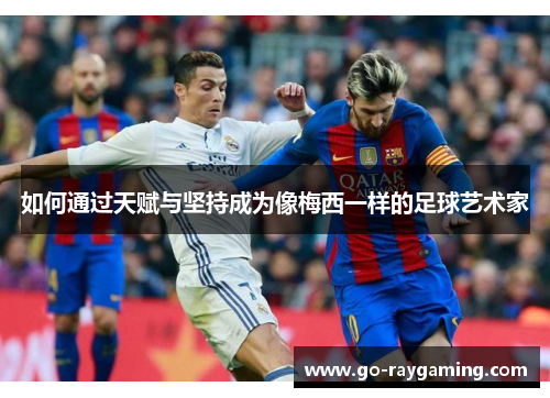 如何通过天赋与坚持成为像梅西一样的足球艺术家 如何通过天赋与坚持成为像梅西一样的足球艺术家